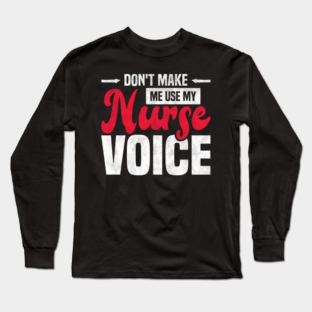 Don't Make Me Use My Nurse Voice Funny Nursing Long Sleeve T-Shirt by BenTee